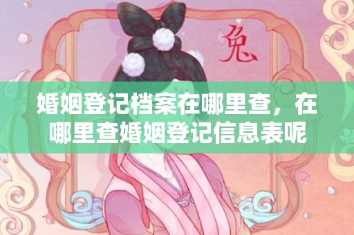 婚姻登记档案在哪里查，在哪里查婚姻登记信息表呢