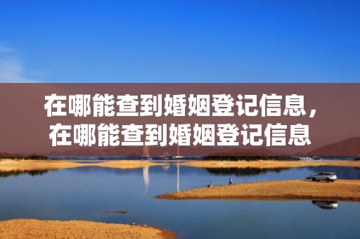 在哪能查到婚姻登记信息，在哪能查到婚姻登记信息