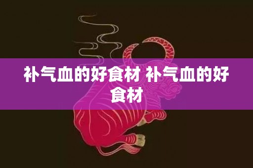补气血的好食材 补气血的好食材