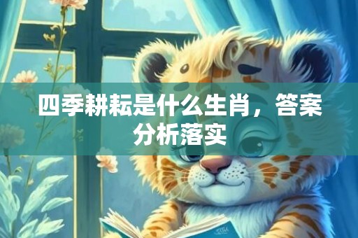 四季耕耘是什么生肖，答案分析落实