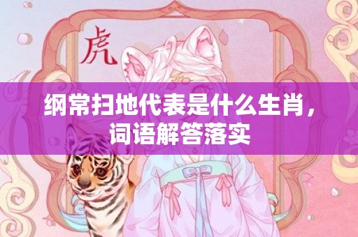 纲常扫地代表是什么生肖，词语解答落实