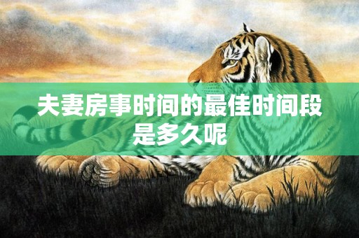 夫妻房事时间的最佳时间段是多久呢