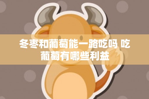 冬枣和葡萄能一路吃吗 吃葡萄有哪些利益