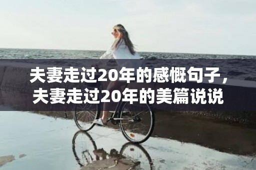 夫妻走过20年的感慨句子，夫妻走过20年的美篇说说