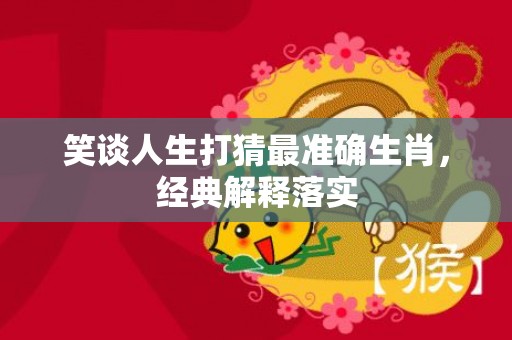 笑谈人生打猜最准确生肖，经典解释落实