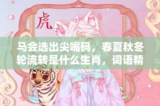 马会选出尖嘴码，春夏秋冬轮流转是什么生肖，词语精选落实
