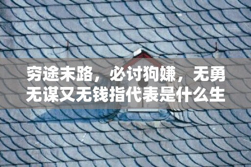 穷途末路，必讨狗嫌，无勇无谋又无钱指代表是什么生肖，词语解答落实