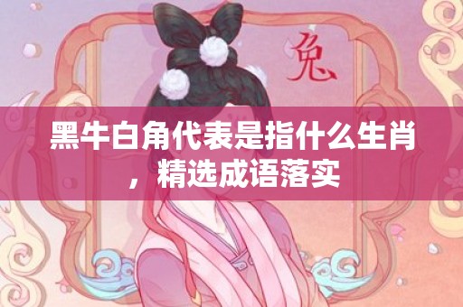 黑牛白角代表是指什么生肖，精选成语落实