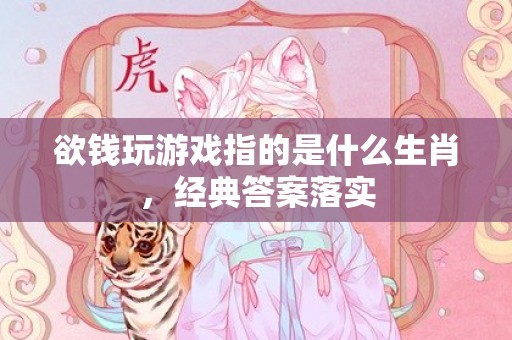 欲钱玩游戏指的是什么生肖，经典答案落实