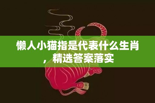 懒人小猫指是代表什么生肖，精选答案落实