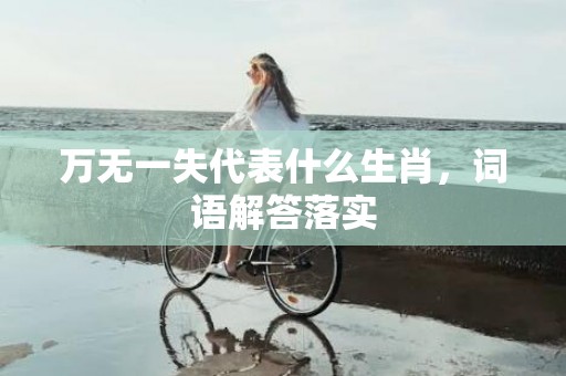 万无一失代表什么生肖，词语解答落实