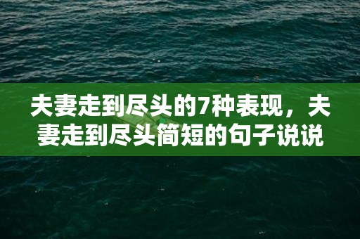 夫妻走到尽头的7种表现，夫妻走到尽头简短的句子说说
