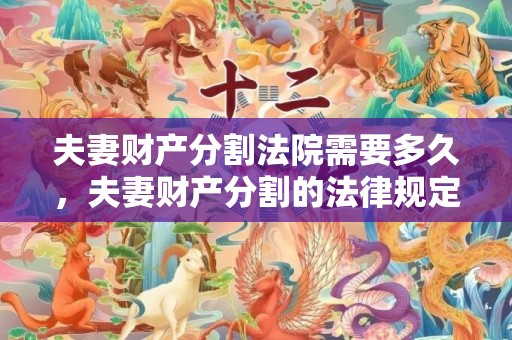 夫妻财产分割法院需要多久，夫妻财产分割的法律规定是什么意思啊