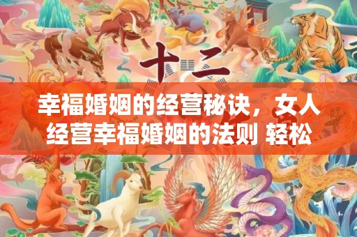 幸福婚姻的经营秘诀，女人经营幸福婚姻的法则 轻松锁爱一生一世？获得幸福婚姻的七法则