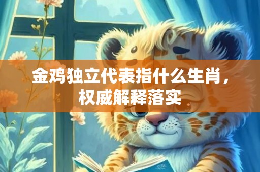 金鸡独立代表指什么生肖，权威解释落实
