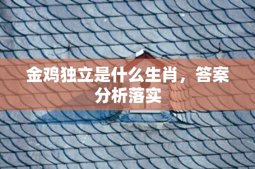 金鸡独立是什么生肖，答案分析落实