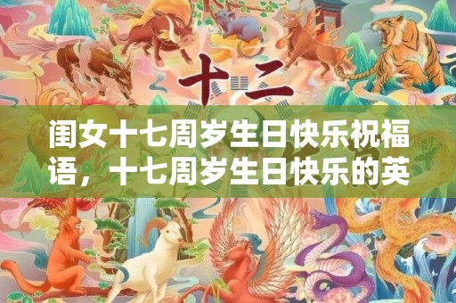 闺女十七周岁生日快乐祝福语，十七周岁生日快乐的英语怎么写啊？生日快乐英文