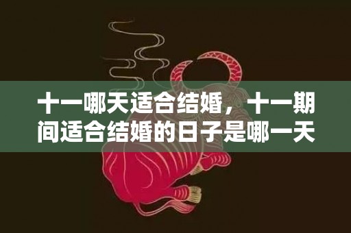 十一哪天适合结婚，十一期间适合结婚的日子是哪一天开始的
