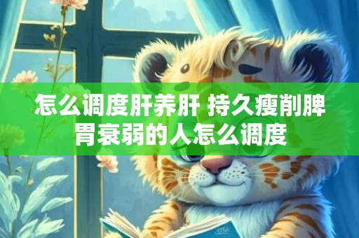 怎么调度肝养肝 持久瘦削脾胃衰弱的人怎么调度