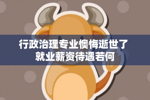 行政治理专业懊悔逝世了 就业薪资待遇若何