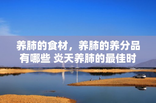 养肺的食材，养肺的养分品有哪些 炎天养肺的最佳时代