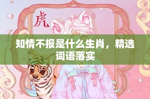 知情不报是什么生肖，精选词语落实