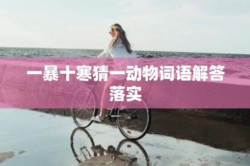 一暴十寒猜一动物词语解答落实