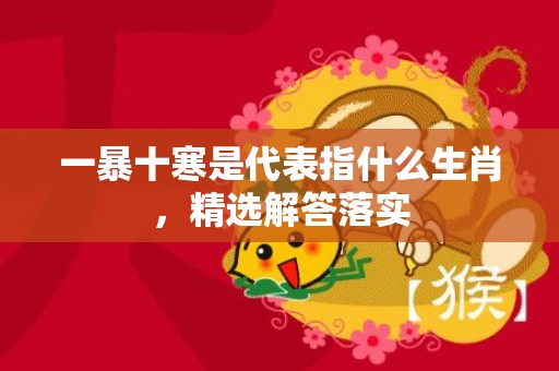 一暴十寒是代表指什么生肖，精选解答落实