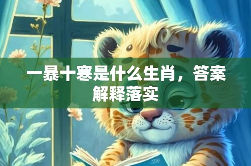 一暴十寒是什么生肖，答案解释落实