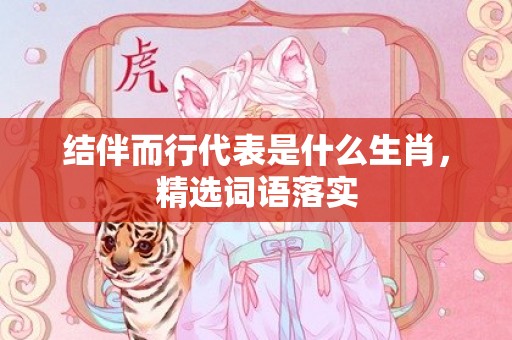 结伴而行代表是什么生肖，精选词语落实