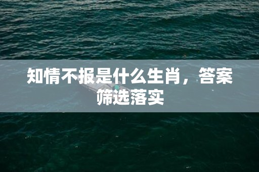 知情不报是什么生肖，答案筛选落实