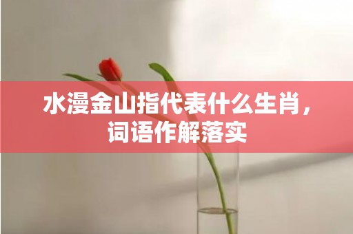 水漫金山指代表什么生肖，词语作解落实