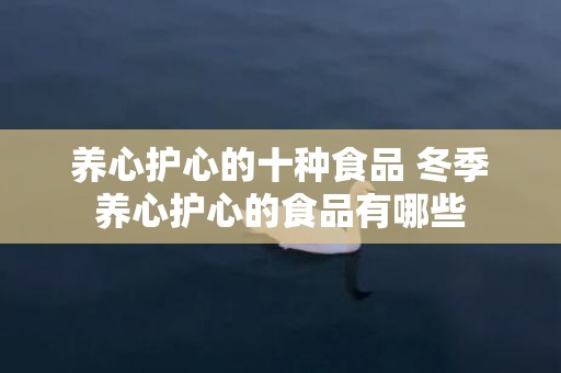 养心护心的十种食品 冬季养心护心的食品有哪些