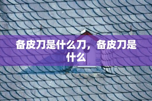 备皮刀是什么刀，备皮刀是什么