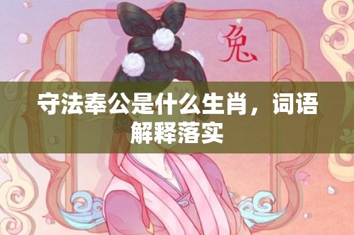 守法奉公是什么生肖，词语解释落实