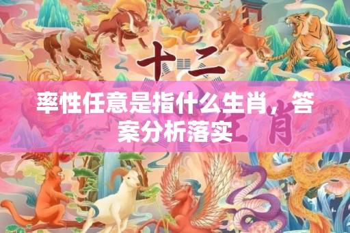 率性任意是指什么生肖，答案分析落实