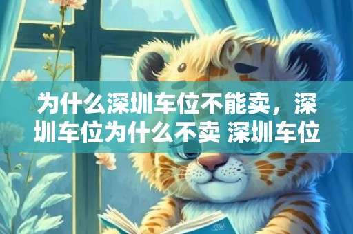 为什么深圳车位不能卖，深圳车位为什么不卖 深圳车位禁止买卖原因