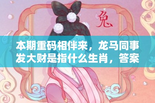 本期重码相伴来，龙马同事发大财是指什么生肖，答案分析落实