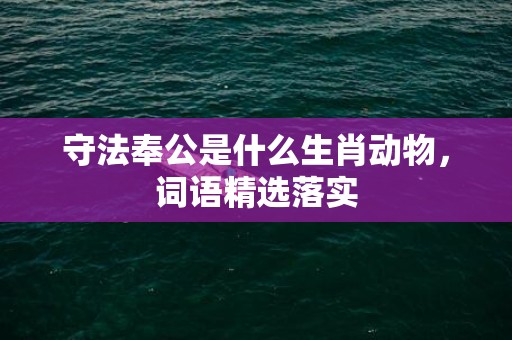 守法奉公是什么生肖动物，词语精选落实