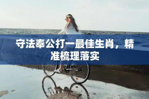 守法奉公打一最佳生肖，精准梳理落实