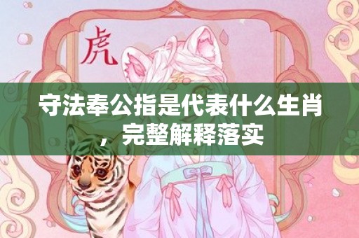 守法奉公指是代表什么生肖，完整解释落实