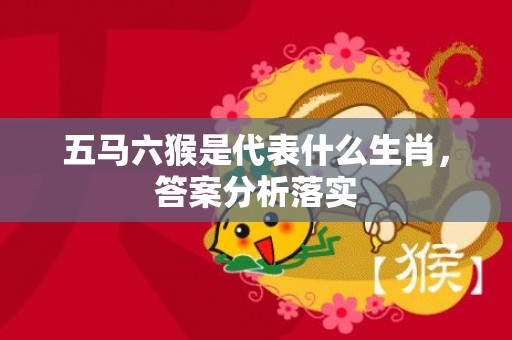 五马六猴是代表什么生肖，答案分析落实