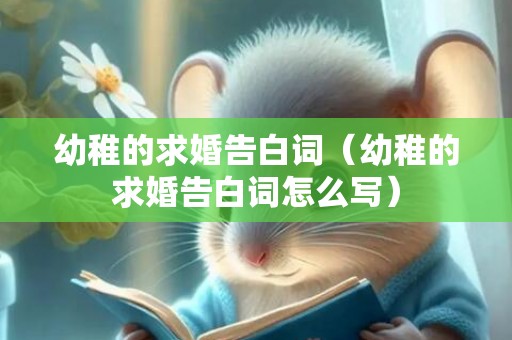 幼稚的求婚告白词（幼稚的求婚告白词怎么写）