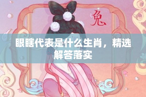 眼瞎代表是什么生肖，精选解答落实