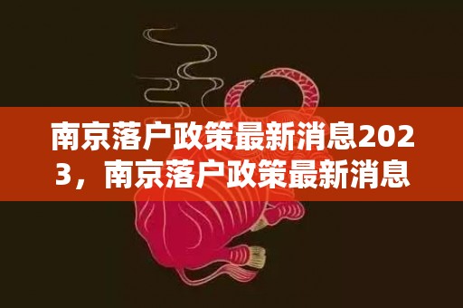 南京落户政策最新消息2023，南京落户政策最新消息2023