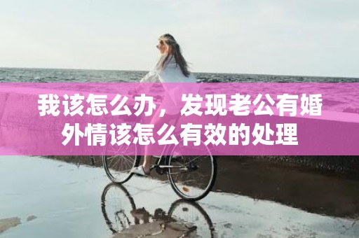 我该怎么办，发现老公有婚外情该怎么有效的处理