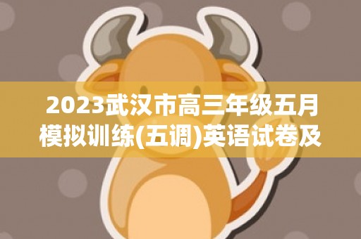 2023武汉市高三年级五月模拟训练(五调)英语试卷及答案，2023武汉市高考便民措施一览