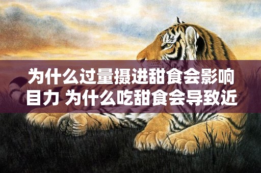 为什么过量摄进甜食会影响目力 为什么吃甜食会导致近视