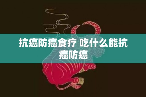 抗癌防癌食疗 吃什么能抗癌防癌