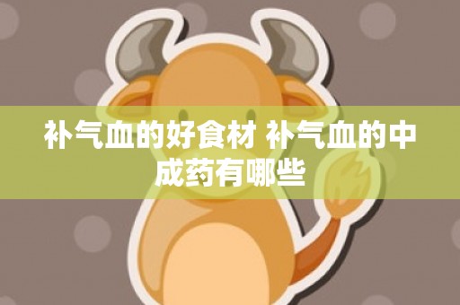 补气血的好食材 补气血的中成药有哪些